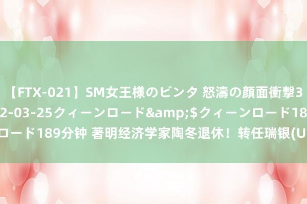 【FTX-021】SM女王様のビンタ 怒濤の顔面衝撃3時間</a>2012-03-25クィーンロード&$クィーンロード189分钟 著明经济学家陶冬退休！转任瑞银(UBS.US)外部高档照看人